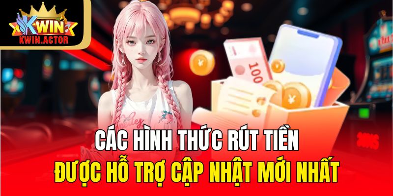 Các hình thức rút tiền được hỗ trợ cập nhật mới nhất