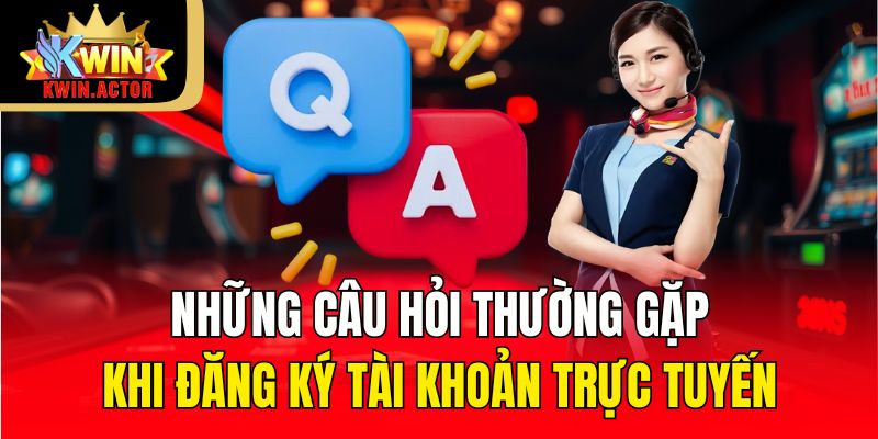 Những câu hỏi thường gặp khi đăng ký tài khoản trực tuyến